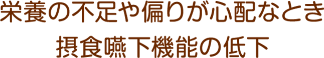 栄養の不足や偏りが心配なとき摂食嚥下機能の低下