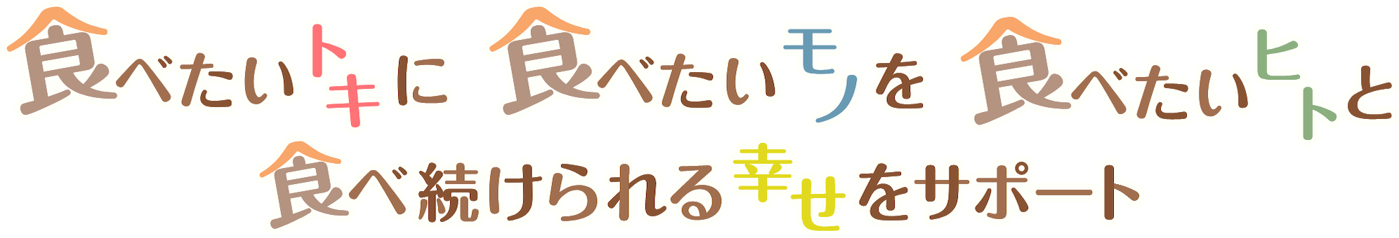 食べたいトキに食べたいモノを食べたいヒトと食べ続けられる幸せをサポート