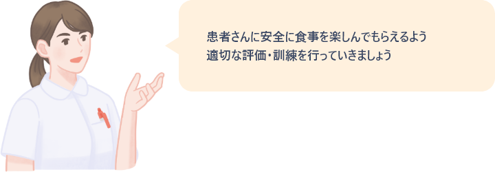 患者さんに安全に食事を楽しんでもらえるよう、適切な評価・訓練を行っていきましょう。