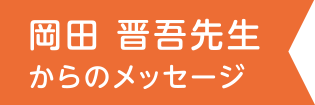 岡田晋吾先生のメッセージ