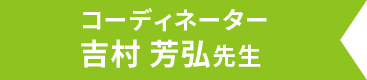 コーディネーター 吉村芳弘先生